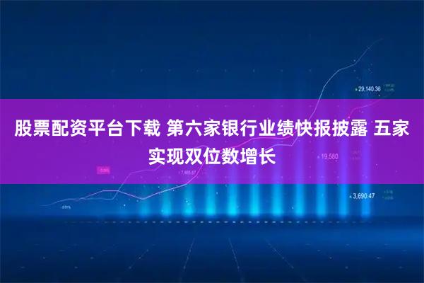 股票配资平台下载 第六家银行业绩快报披露 五家实现双位数增长