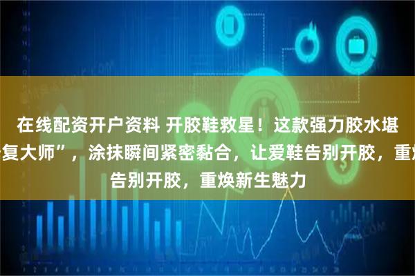 在线配资开户资料 开胶鞋救星！这款强力胶水堪称“鞋界修复大师”，涂抹瞬间紧密黏合，让爱鞋告别开胶，重焕新生魅力