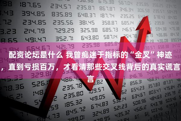 配资论坛是什么 我曾痴迷于指标的“金叉”神迹，直到亏损百万，才看清那些交叉线背后的真实谎言
