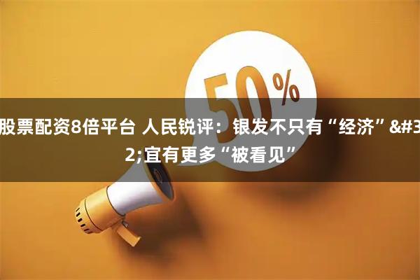 股票配资8倍平台 人民锐评：银发不只有“经济” 宜有更多“被看见”